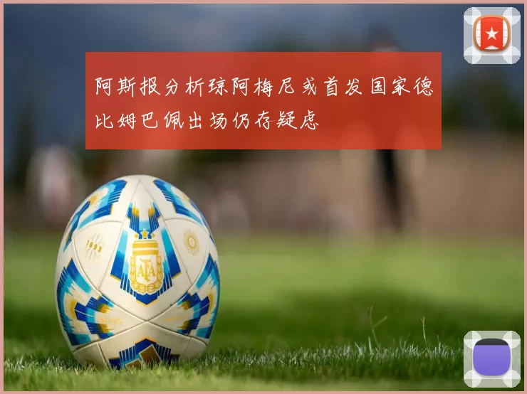 阿斯报分析琼阿梅尼或首发国家德比姆巴佩出场仍存疑虑