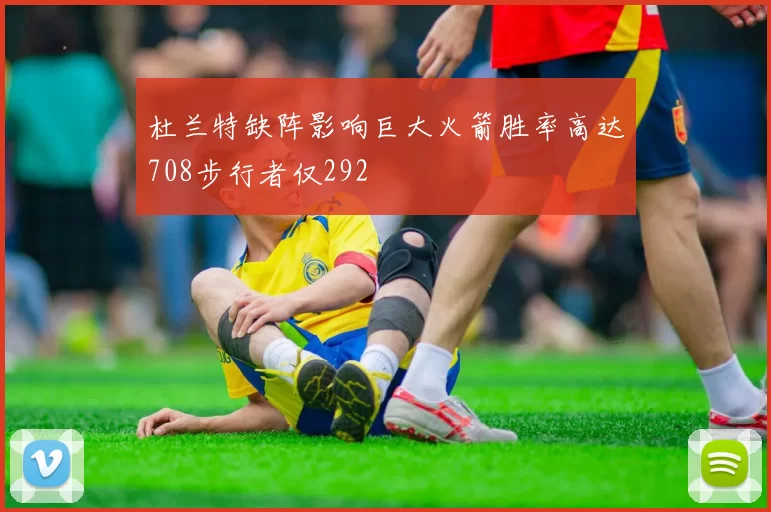 杜兰特缺阵影响巨大火箭胜率高达708步行者仅292
