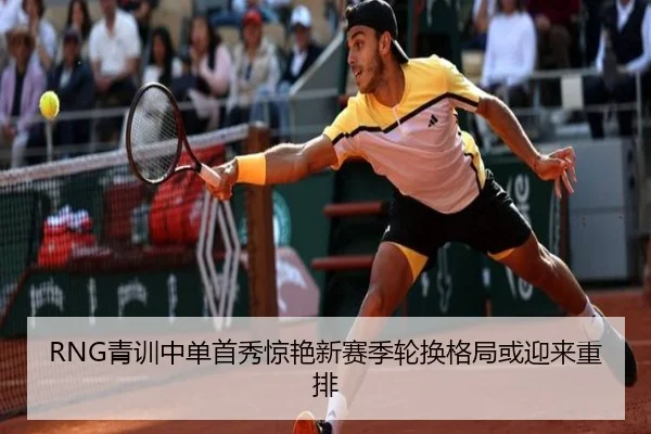 RNG青训中单首秀惊艳新赛季轮换格局或迎来重排（MilanSports）